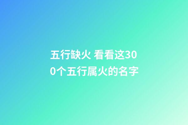 五行缺火 看看这300个五行属火的名字